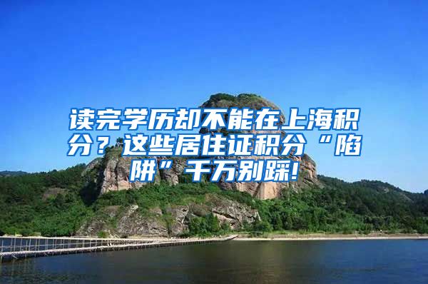 读完学历却不能在上海积分？这些居住证积分“陷阱”千万别踩!