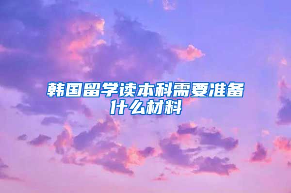 韩国留学读本科需要准备什么材料