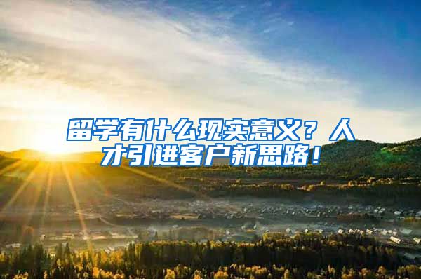 留学有什么现实意义？人才引进客户新思路！