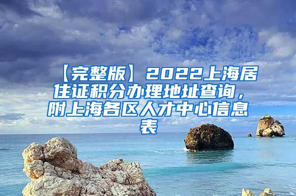 【完整版】2022上海居住证积分办理地址查询，附上海各区人才中心信息表