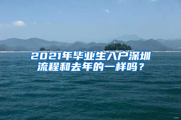 2021年毕业生入户深圳流程和去年的一样吗？
