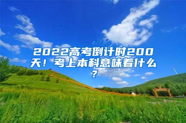 2022高考倒计时200天！考上本科意味着什么？