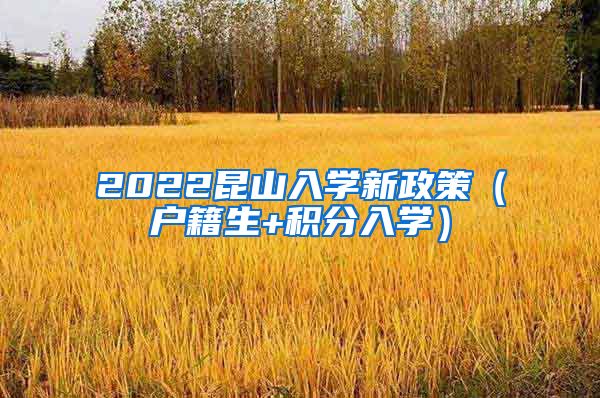 2022昆山入学新政策（户籍生+积分入学）