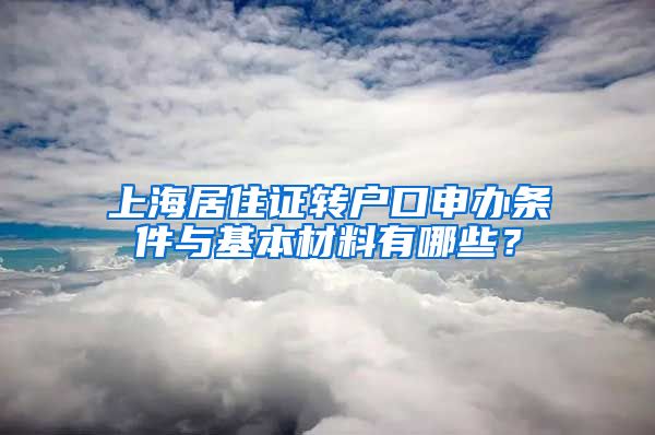 上海居住证转户口申办条件与基本材料有哪些？