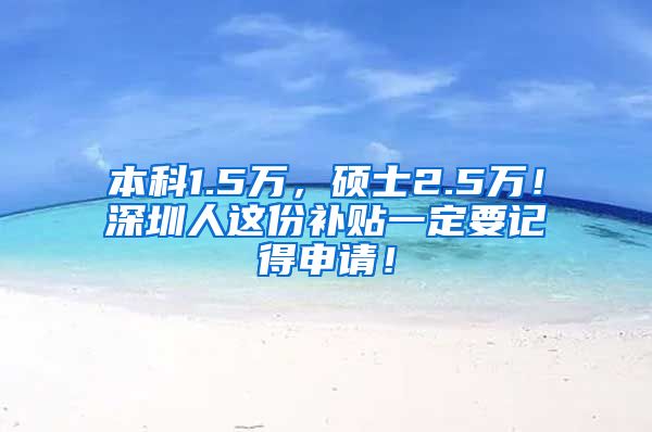 本科1.5万，硕士2.5万！深圳人这份补贴一定要记得申请！