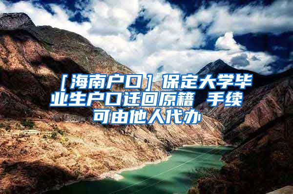 ［海南户口］保定大学毕业生户口迁回原籍 手续可由他人代办