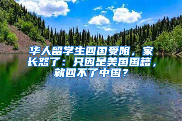 华人留学生回国受阻，家长怒了：只因是美国国籍，就回不了中国？