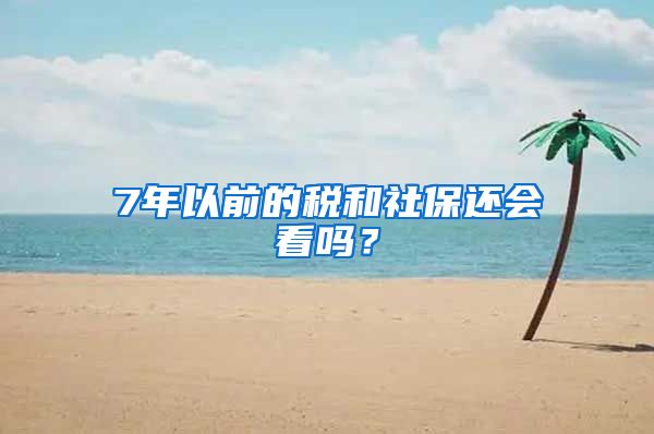 7年以前的税和社保还会看吗？