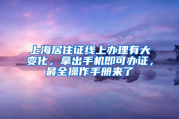 上海居住证线上办理有大变化，拿出手机即可办证，最全操作手册来了→