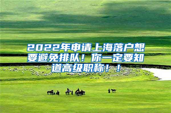 2022年申请上海落户想要避免排队！你一定要知道高级职称！！