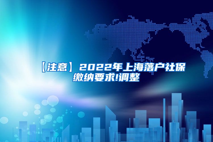 【注意】2022年上海落户社保缴纳要求!调整