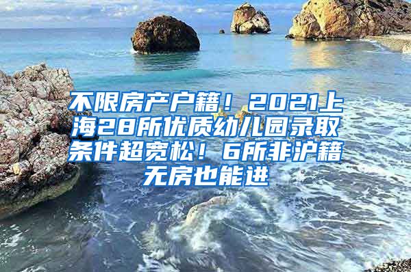 不限房产户籍！2021上海28所优质幼儿园录取条件超宽松！6所非沪籍无房也能进