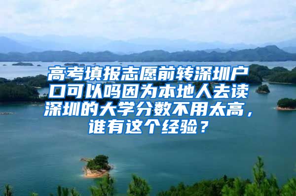 高考填报志愿前转深圳户口可以吗因为本地人去读深圳的大学分数不用太高，谁有这个经验？