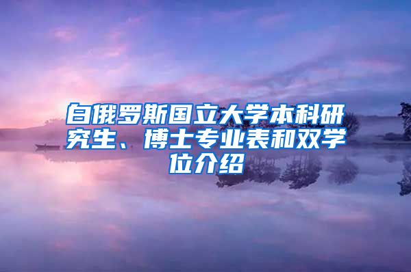 白俄罗斯国立大学本科研究生、博士专业表和双学位介绍