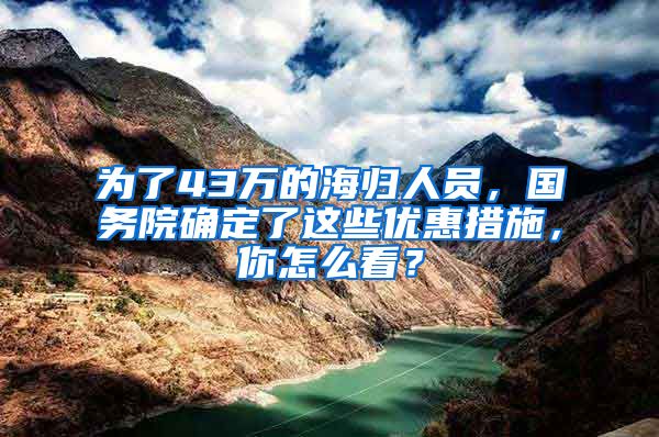 为了43万的海归人员，国务院确定了这些优惠措施，你怎么看？