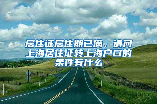 居住证居住期已满，请问上海居住证转上海户口的条件有什么