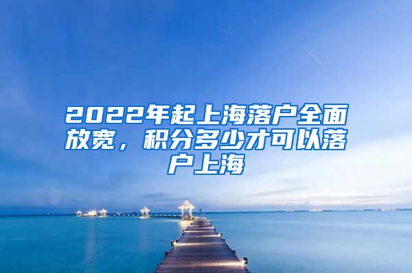 2022年起上海落户全面放宽，积分多少才可以落户上海