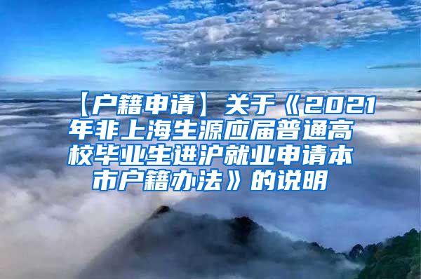 【户籍申请】关于《2021年非上海生源应届普通高校毕业生进沪就业申请本市户籍办法》的说明