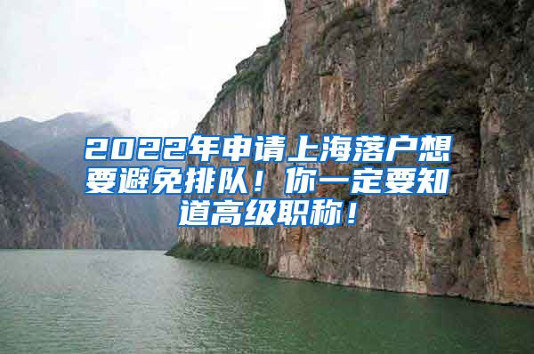 2022年申请上海落户想要避免排队！你一定要知道高级职称！