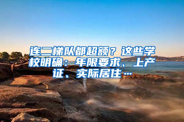 连二梯队都超额？这些学校明确：年限要求、上产证、实际居住…