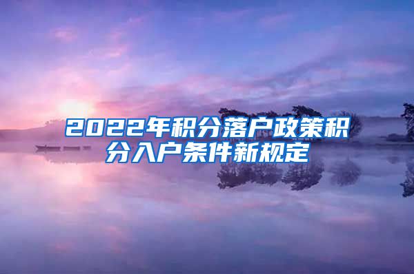 2022年积分落户政策积分入户条件新规定