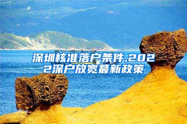 深圳核准落户条件,2022深户放宽蕞新政策