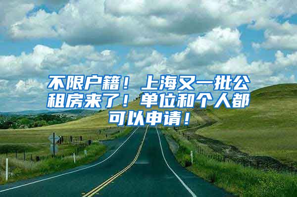 不限户籍！上海又一批公租房来了！单位和个人都可以申请！