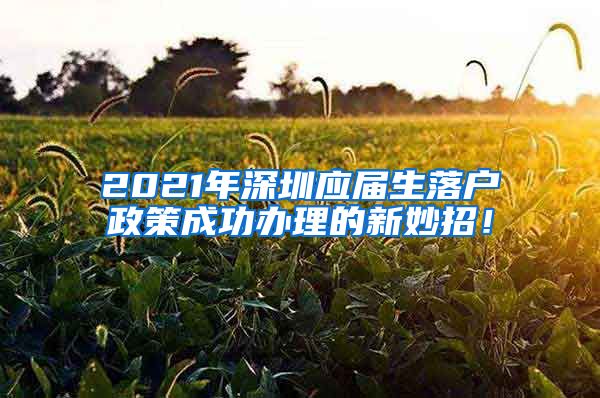 2021年深圳应届生落户政策成功办理的新妙招！