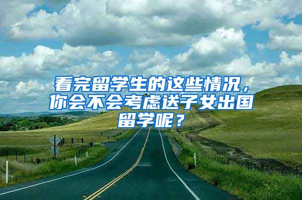 看完留学生的这些情况，你会不会考虑送子女出国留学呢？