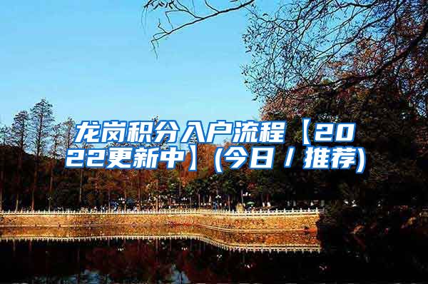 龙岗积分入户流程【2022更新中】(今日／推荐)