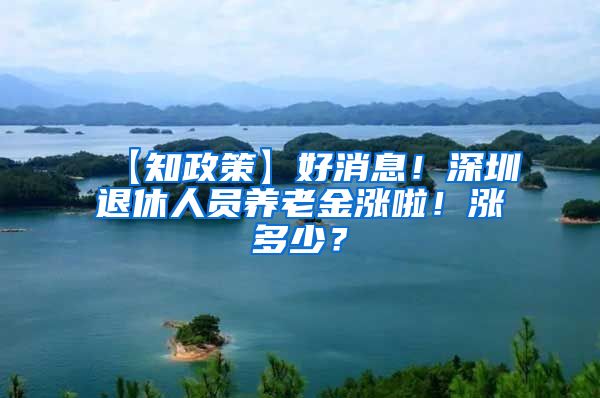 【知政策】好消息！深圳退休人员养老金涨啦！涨多少？