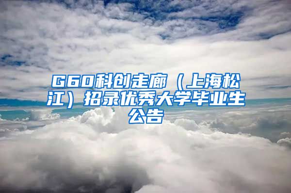 G60科创走廊（上海松江）招录优秀大学毕业生公告