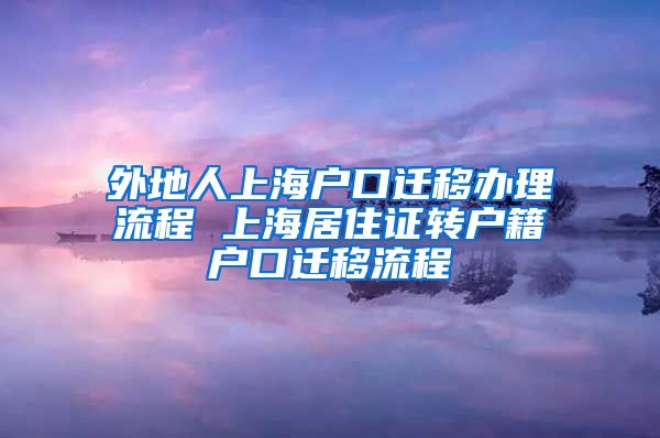 外地人上海户口迁移办理流程 上海居住证转户籍户口迁移流程