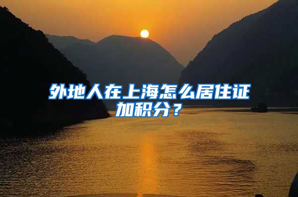 外地人在上海怎么居住证加积分？