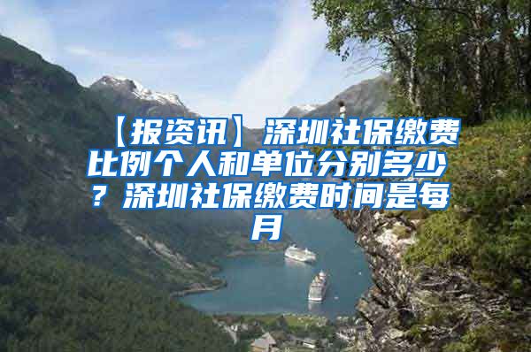 【报资讯】深圳社保缴费比例个人和单位分别多少？深圳社保缴费时间是每月