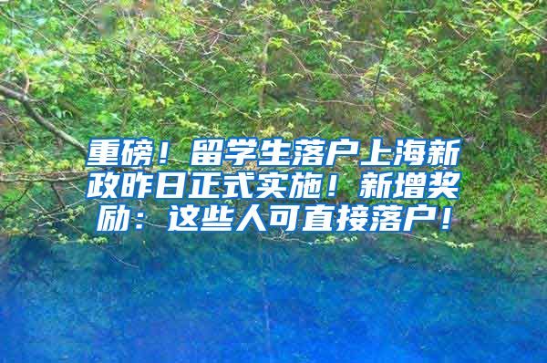 重磅！留学生落户上海新政昨日正式实施！新增奖励：这些人可直接落户！