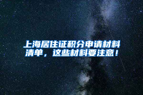 上海居住证积分申请材料清单，这些材料要注意！