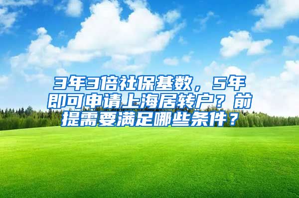 3年3倍社保基数，5年即可申请上海居转户？前提需要满足哪些条件？