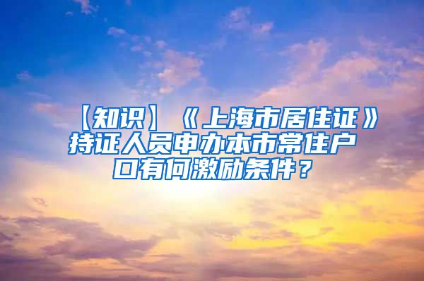 【知识】《上海市居住证》持证人员申办本市常住户口有何激励条件？