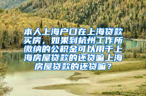 本人上海户口在上海贷款买房，如果到杭州工作所缴纳的公积金可以用于上海房屋贷款的还贷嘛上海房屋贷款的还贷嘛？