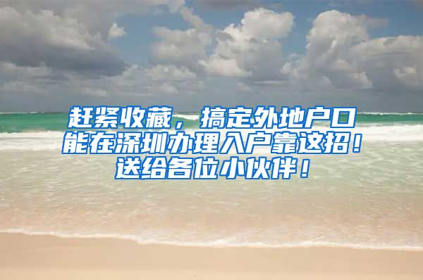 赶紧收藏，搞定外地户口能在深圳办理入户靠这招！送给各位小伙伴！