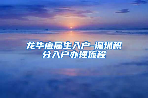 龙华应届生入户-深圳积分入户办理流程