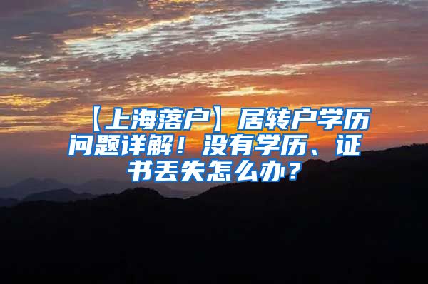 【上海落户】居转户学历问题详解！没有学历、证书丢失怎么办？