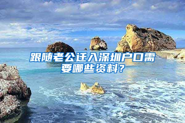 跟随老公迁入深圳户口需要哪些资料？