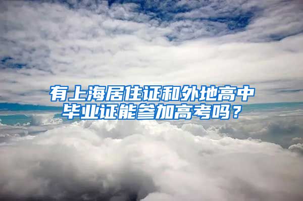 有上海居住证和外地高中毕业证能参加高考吗？