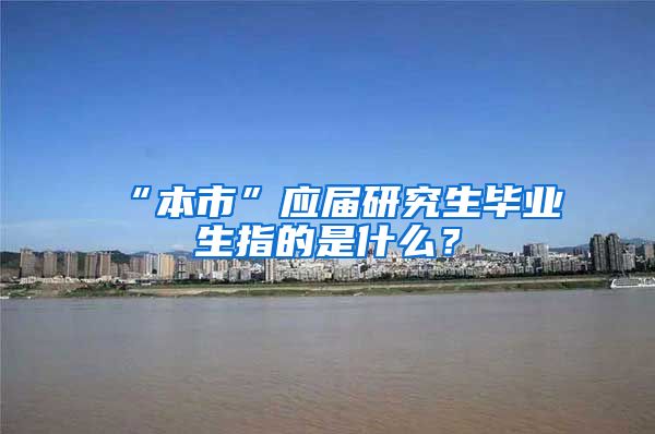 “本市”应届研究生毕业生指的是什么？