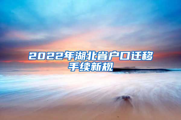 2022年湖北省户口迁移手续新规