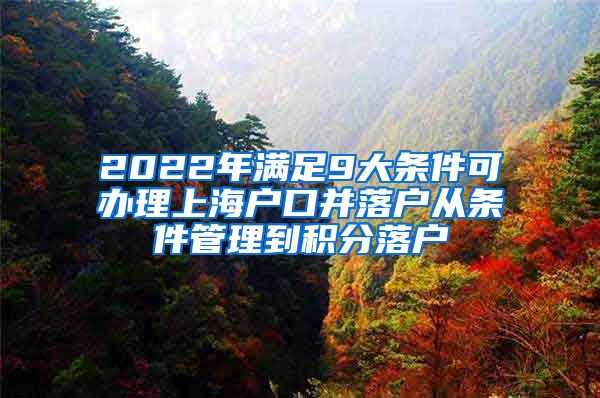 2022年满足9大条件可办理上海户口并落户从条件管理到积分落户