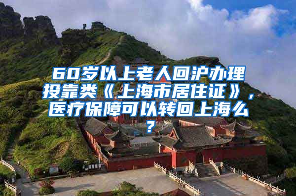 60岁以上老人回沪办理投靠类《上海市居住证》，医疗保障可以转回上海么？