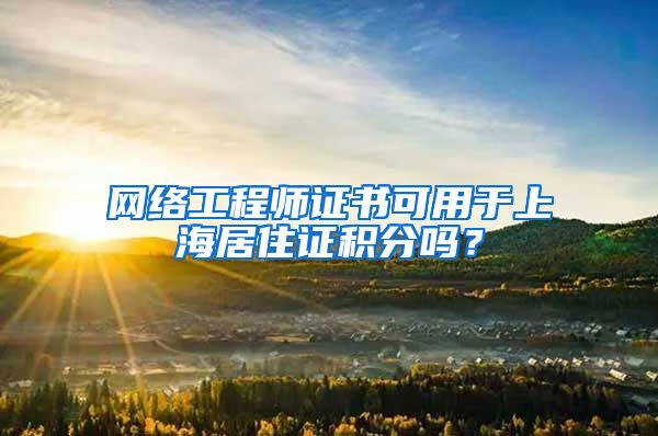 网络工程师证书可用于上海居住证积分吗？